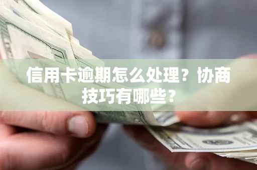 北京信用卡逾期怎么处理？协商技巧有哪些？