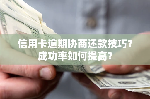 北京信用卡逾期协商还款技巧？成功率如何提高？
