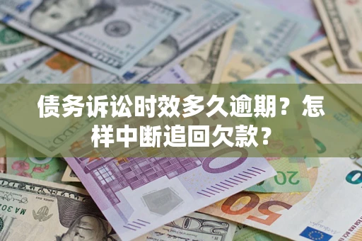 北京债务诉讼时效多久逾期？怎样中断追回欠款？