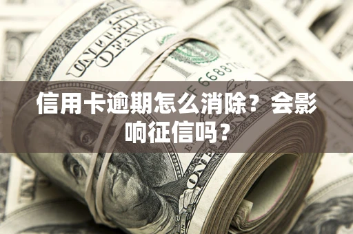北京信用卡逾期怎么消除？会影响征信吗？