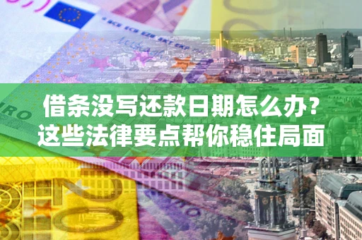 北京借条没写还款日期怎么办？这些法律要点帮你稳住局面