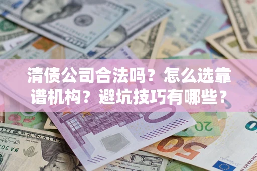 北京清债公司合法吗？怎么选靠谱机构？避坑技巧有哪些？