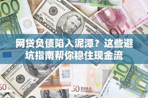 北京网贷负债陷入泥潭？这些避坑指南帮你稳住现金流