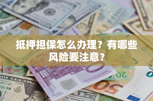 北京抵押担保怎么办理？有哪些风险要注意？