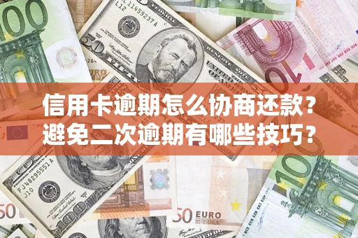 北京信用卡逾期怎么协商还款？避免二次逾期有哪些技巧？