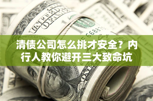 北京清债公司怎么挑才安全?内行人教你避开三大致命坑 北京清债公司怎么挑才安全?内行人教你避开三大致命坑