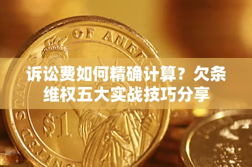 北京诉讼费如何精确计算？欠条维权五大实战技巧分享