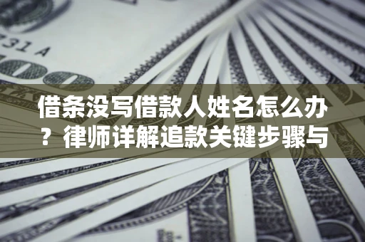 北京借条没写借款人姓名怎么办？律师详解追款关键步骤与证据链构建