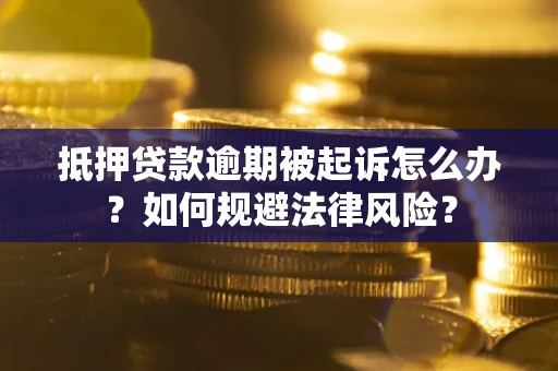 北京抵押贷款逾期被起诉怎么办？如何规避法律风险？