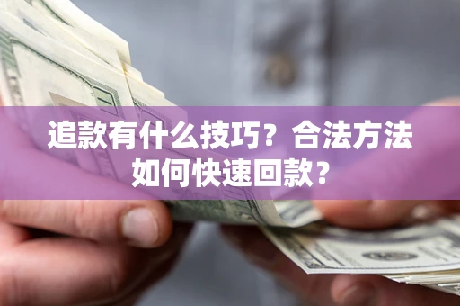 北京追款有什么技巧？合法方法如何快速回款？