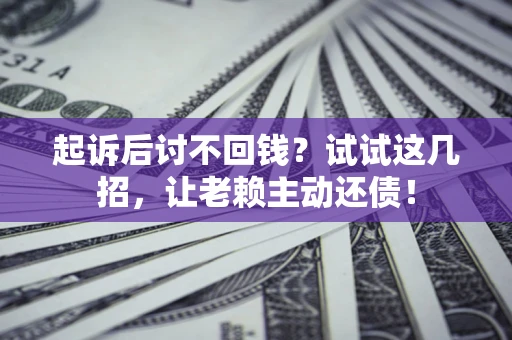 北京起诉后讨不回钱？试试这几招，让老赖主动还债！