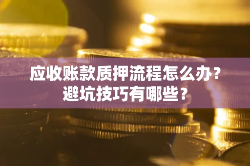 北京应收账款质押流程怎么办？避坑技巧有哪些？