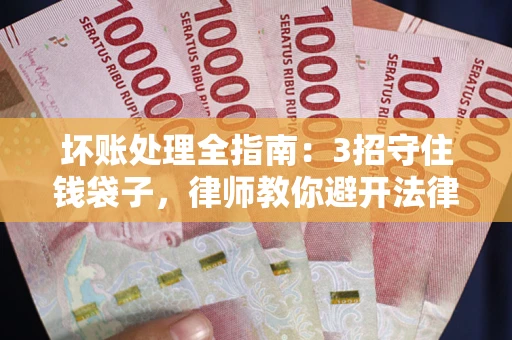 北京坏账处理全指南：3招守住钱袋子，律师教你避开法律雷区