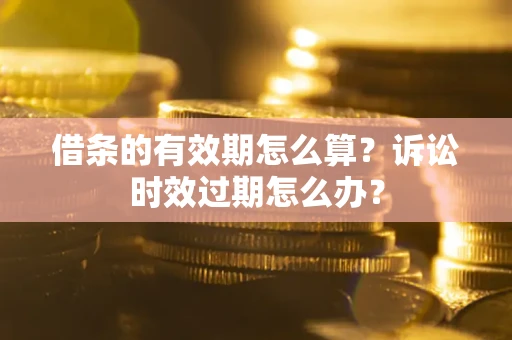 北京借条的有效期怎么算？诉讼时效过期怎么办？
