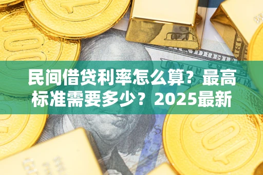 北京民间借贷利率怎么算？最高标准需要多少？2025最新避坑指南