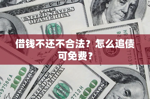 北京借钱不还不合法？怎么追债可免费？