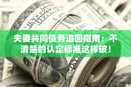 北京夫妻共同债务追回指南：不清楚的认定标准这样破！