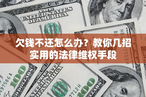 北京欠钱不还怎么办？教你几招实用的法律维权手段