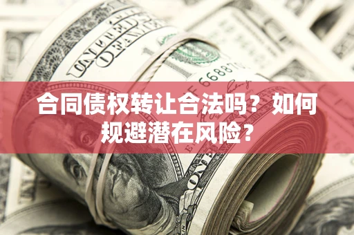 北京合同债权转让合法吗?如何规避潜在风险? 北京合同债权转让合法吗?如何规避潜在风险?