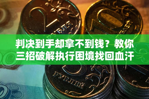 北京判决到手却拿不到钱？教你三招破解执行困境找回血汗钱