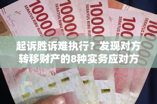 北京起诉胜诉难执行？发现对方转移财产的8种实务应对方案