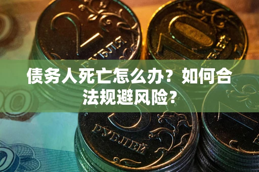 北京债务人死亡怎么办？如何合法规避风险？