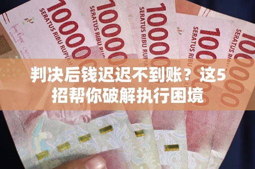 北京判决后钱迟迟不到账？这5招帮你破解执行困境