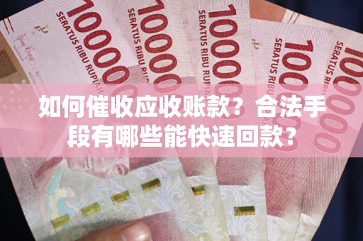 北京如何催收应收账款？合法手段有哪些能快速回款？
