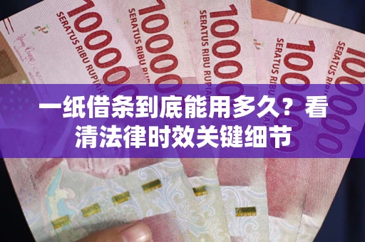北京一纸借条到底能用多久？看清法律时效关键细节