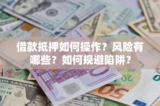 北京借款抵押如何操作?风险有哪些?如何规避陷阱? 北京借款抵押如何操作?风险有哪些?如何规避陷阱?