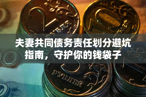 北京夫妻共同债务责任划分避坑指南，守护你的钱袋子