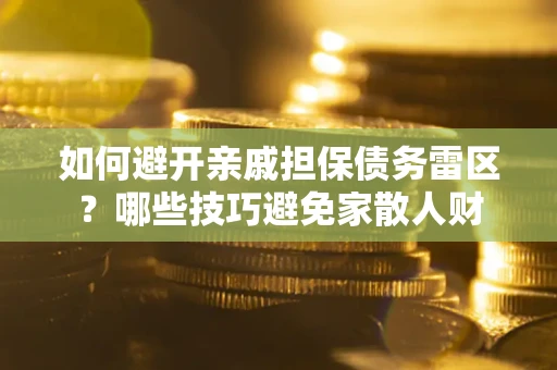 北京如何避开亲戚担保债务雷区？哪些技巧避免家散人财