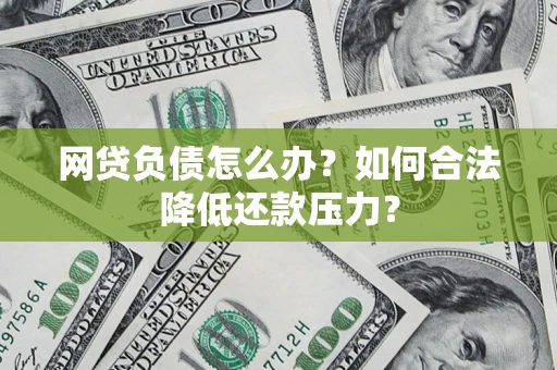 北京网贷负债怎么办？如何合法降低还款压力？