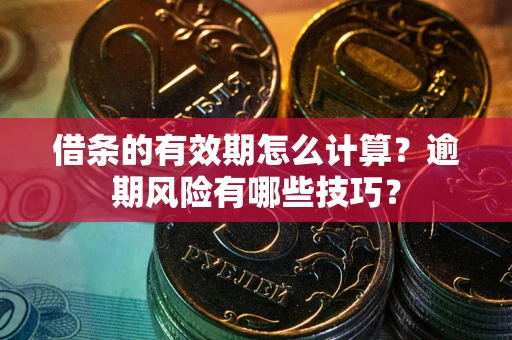 北京借条的有效期怎么计算？逾期风险有哪些技巧？