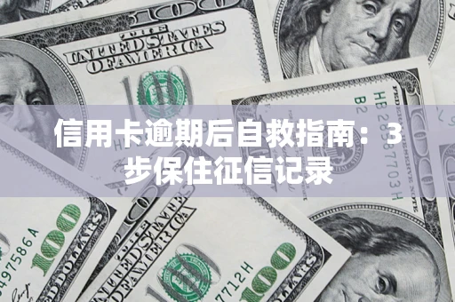 北京信用卡逾期后自救指南：3步保住征信记录