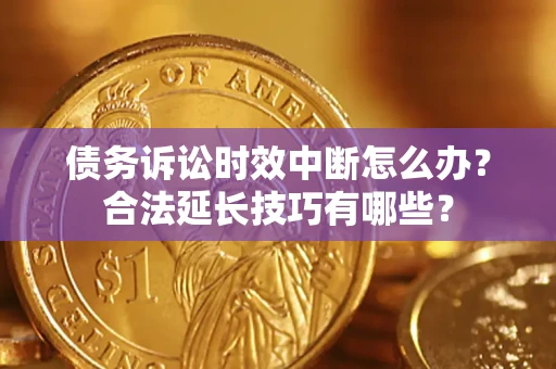北京债务诉讼时效中断怎么办？合法延长技巧有哪些？
