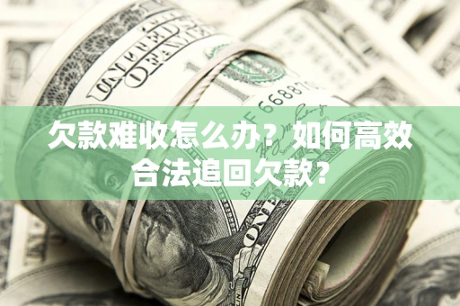 北京欠款难收怎么办？如何高效合法追回欠款？