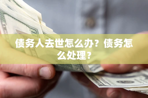 北京债务人去世怎么办？债务怎么处理？