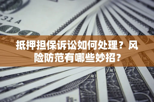 北京抵押担保诉讼如何处理？风险防范有哪些妙招？