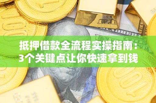 北京抵押借款全流程实操指南：3个关键点让你快速拿到钱
