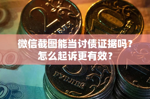 北京微信截图能当讨债证据吗？怎么起诉更有效？