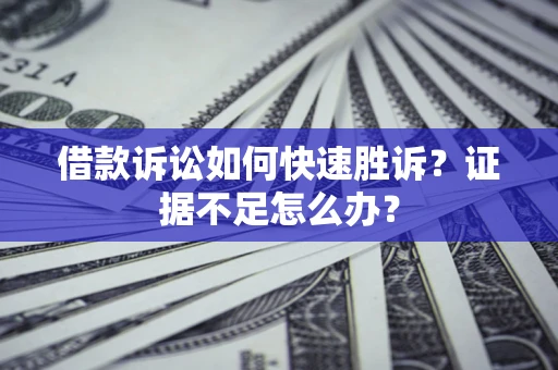 北京借款诉讼如何快速胜诉？证据不足怎么办？