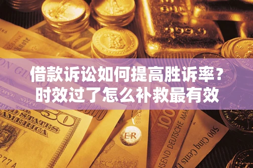 北京借款诉讼如何提高胜诉率？时效过了怎么补救最有效