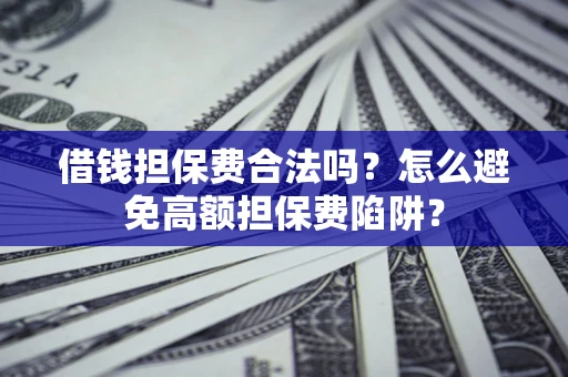 北京借钱担保费合法吗？怎么避免高额担保费陷阱？