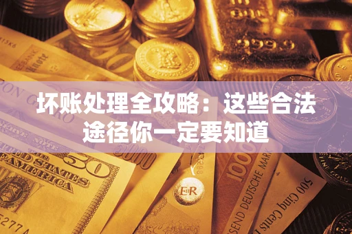 北京坏账处理全攻略：这些合法途径你一定要知道