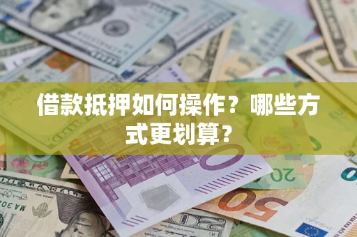 北京借款抵押如何操作？哪些方式更划算？