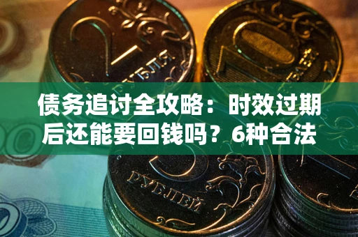 北京债务追讨全攻略：时效过期后还能要回钱吗？6种合法手段助你维权