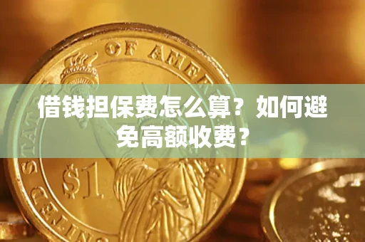 北京借钱担保费怎么算？如何避免高额收费？