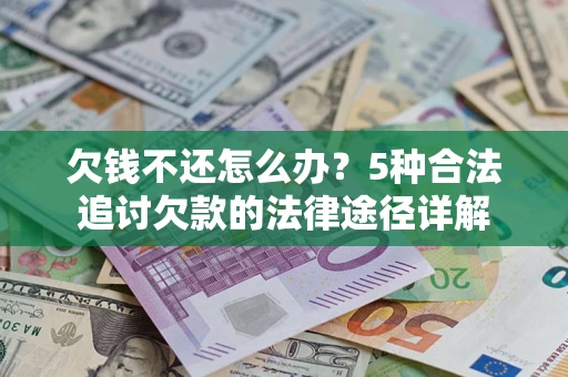北京欠钱不还怎么办？5种合法追讨欠款的法律途径详解
