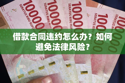 北京借款合同违约怎么办？如何避免法律风险？